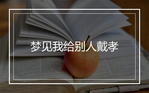 梦见我给别人戴孝