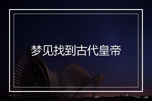 梦见找到古代皇帝