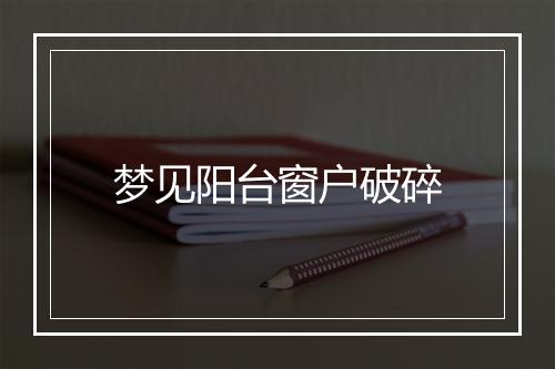 梦见阳台窗户破碎