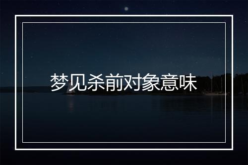 梦见杀前对象意味