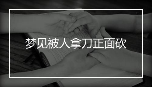 梦见被人拿刀正面砍