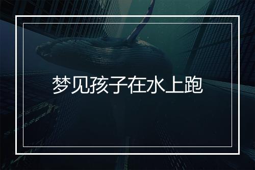 梦见孩子在水上跑