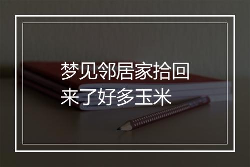 梦见邻居家拾回来了好多玉米