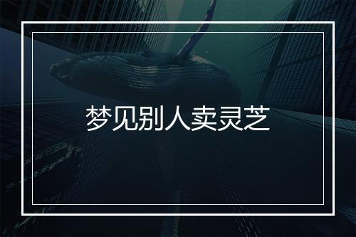 梦见别人卖灵芝