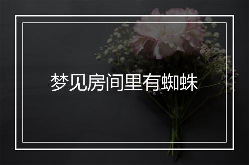 梦见房间里有蜘蛛