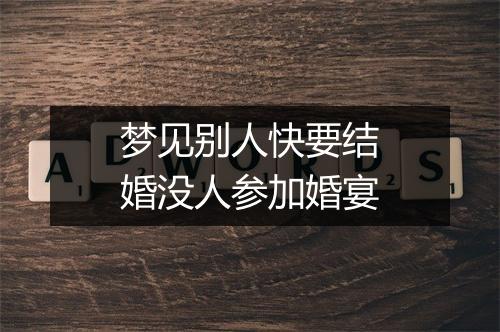 梦见别人快要结婚没人参加婚宴