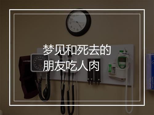 梦见和死去的朋友吃人肉