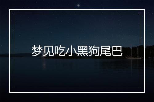 梦见吃小黑狗尾巴