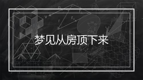 梦见从房顶下来