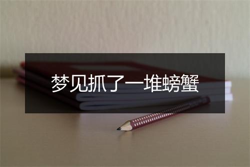 梦见抓了一堆螃蟹