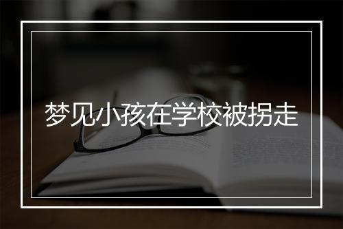 梦见小孩在学校被拐走