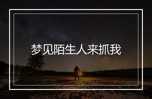 梦见陌生人来抓我