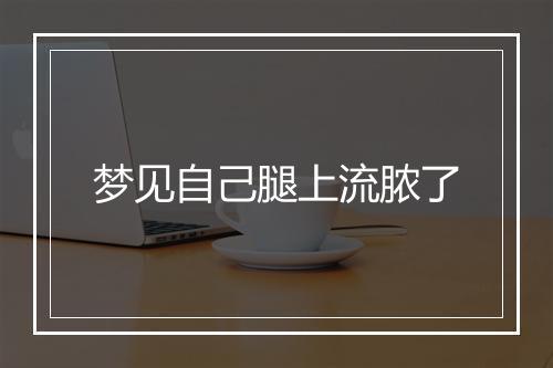 梦见自己腿上流脓了