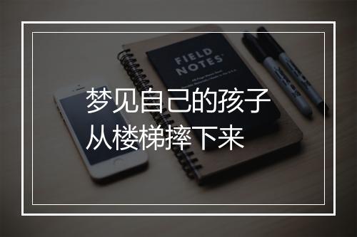 梦见自己的孩子从楼梯摔下来