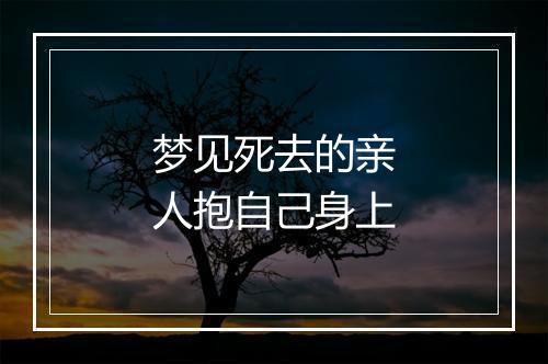 梦见死去的亲人抱自己身上