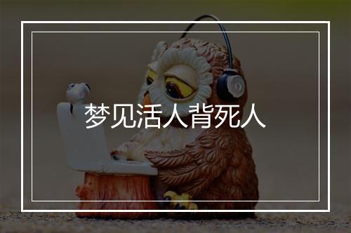 梦见活人背死人