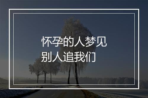 怀孕的人梦见别人追我们