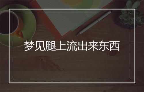 梦见腿上流出来东西