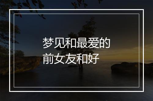 梦见和最爱的前女友和好