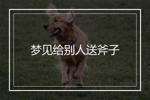 梦见给别人送斧子