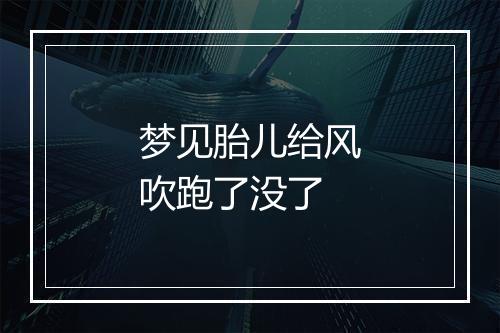 梦见胎儿给风吹跑了没了