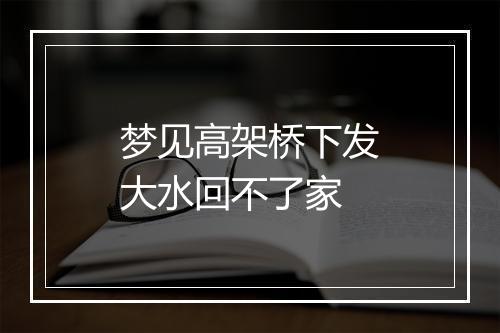 梦见高架桥下发大水回不了家