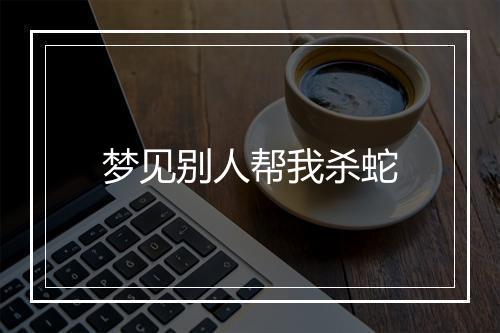 梦见别人帮我杀蛇