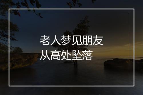 老人梦见朋友从高处坠落