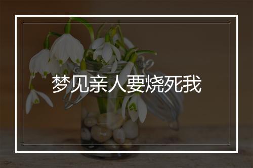 梦见亲人要烧死我