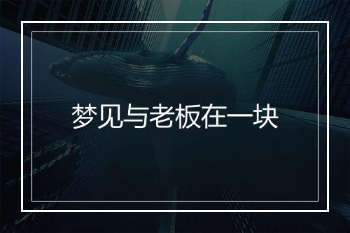 梦见与老板在一块