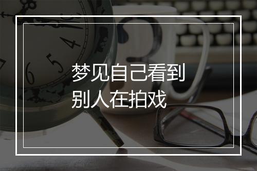 梦见自己看到别人在拍戏