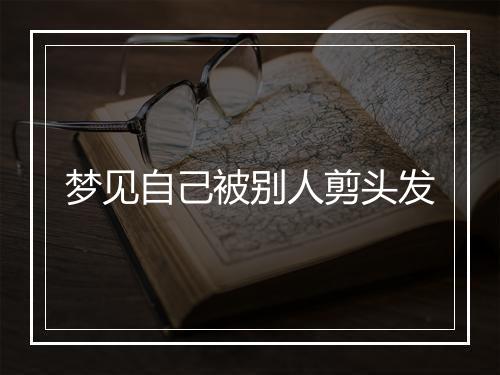 梦见自己被别人剪头发