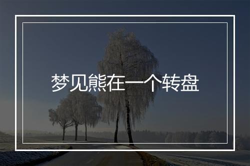 梦见熊在一个转盘