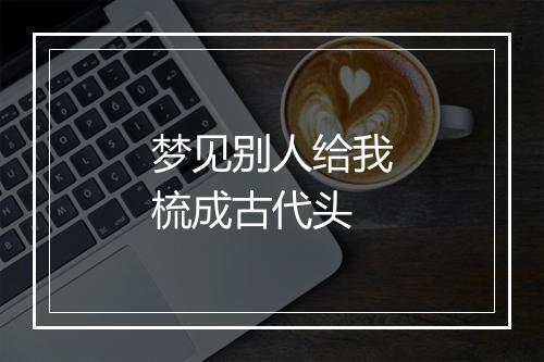 梦见别人给我梳成古代头