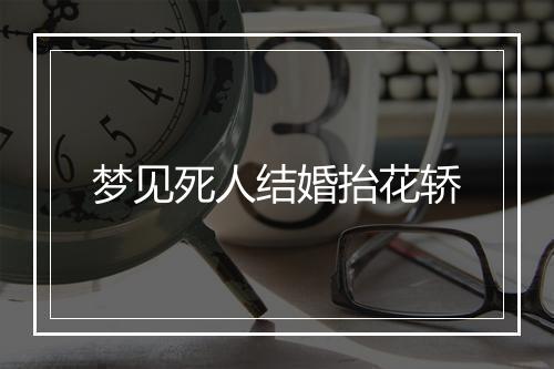 梦见死人结婚抬花轿