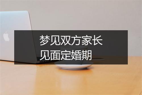 梦见双方家长见面定婚期