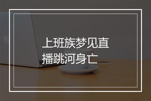 上班族梦见直播跳河身亡