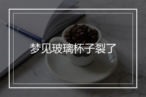 梦见玻璃杯子裂了