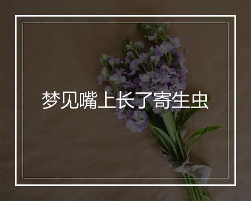 梦见嘴上长了寄生虫