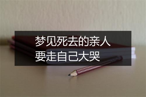 梦见死去的亲人要走自己大哭