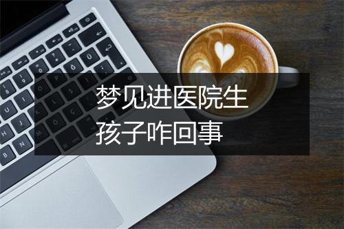 梦见进医院生孩子咋回事