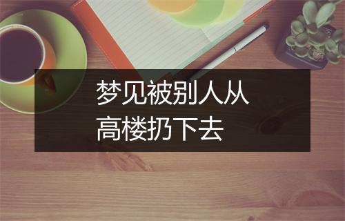 梦见被别人从高楼扔下去