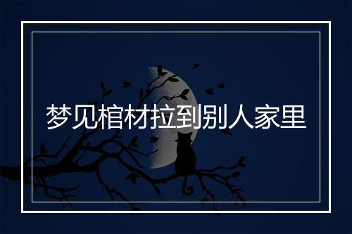 梦见棺材拉到别人家里