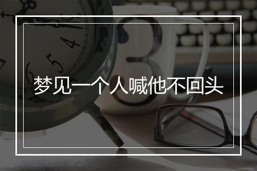 梦见一个人喊他不回头