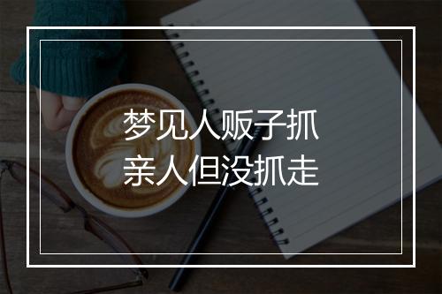 梦见人贩子抓亲人但没抓走