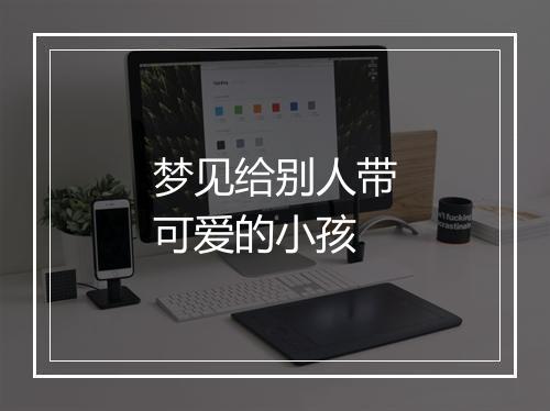 梦见给别人带可爱的小孩