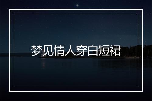 梦见情人穿白短裙