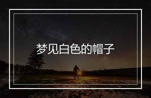 梦见白色的帽子