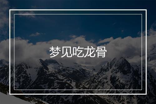 梦见吃龙骨