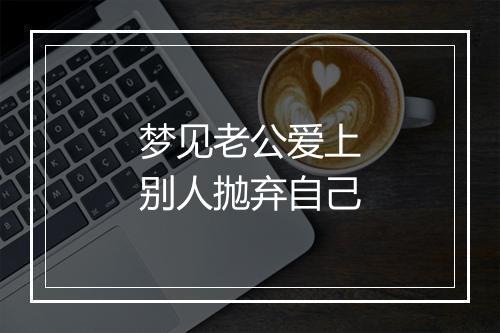 梦见老公爱上别人抛弃自己